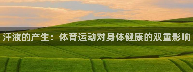 3377体育app登录入口：汗液的产生：体育运动对身体健康的双重影响