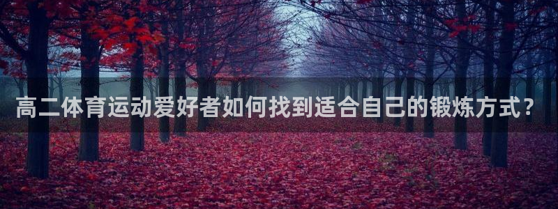 3377体育中国官方网站入口：高二体育运动爱好者如何找到适合自己的锻炼方式？