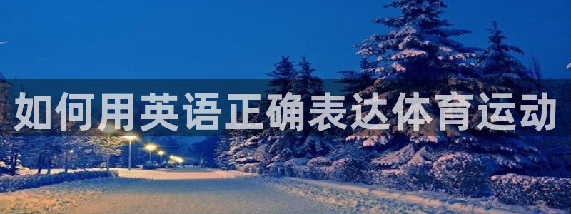 3377体育平台：如何用英语正确表达体育运动