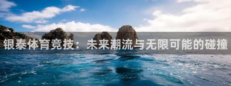 3377体育官网入口下载最新：银泰体育竞技：未来潮流与无限可能的碰撞