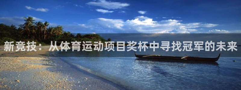 3377体育(中国)官方网站：新竞技：从体育运动项目奖杯中寻找冠军的未来