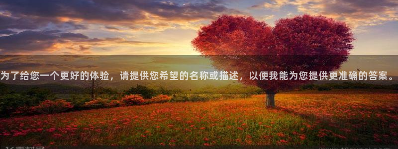 3377体育官网下载：为了给您一个更好的体验，请提供您希望的名称或描述，以便我能为您提供更准确的答案。